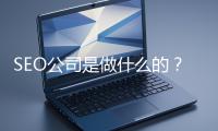 SEO公司是做什么的？科普一下